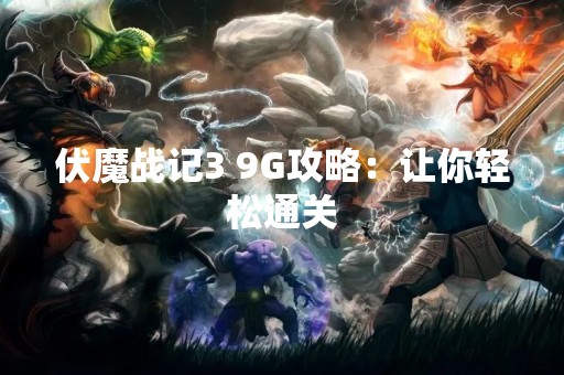 伏魔战记3 9G攻略：让你轻松通关
