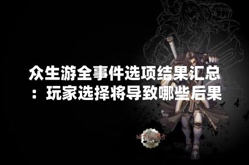众生游全事件选项结果汇总：玩家选择将导致哪些后果？