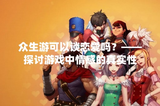 众生游可以谈恋爱吗？——探讨游戏中情感的真实性