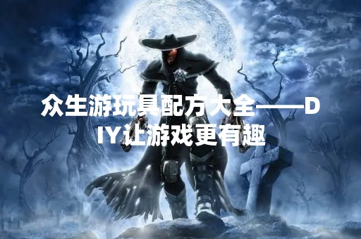 众生游玩具配方大全——DIY让游戏更有趣