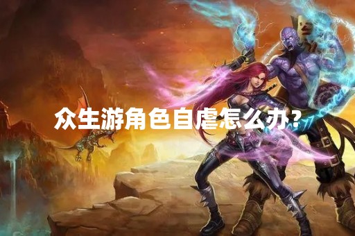 众生游角色自虐怎么办？