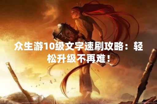 众生游10级文字速刷攻略：轻松升级不再难！