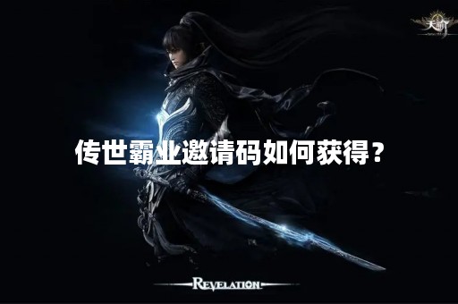 传世霸业邀请码如何获得？