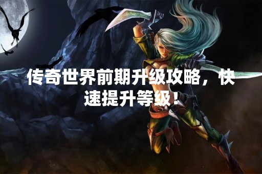 传奇世界前期升级攻略，快速提升等级！
