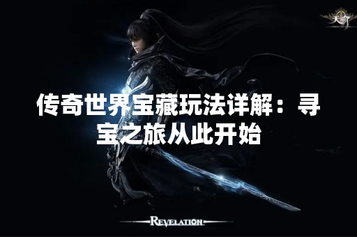 传奇世界宝藏玩法详解：寻宝之旅从此开始