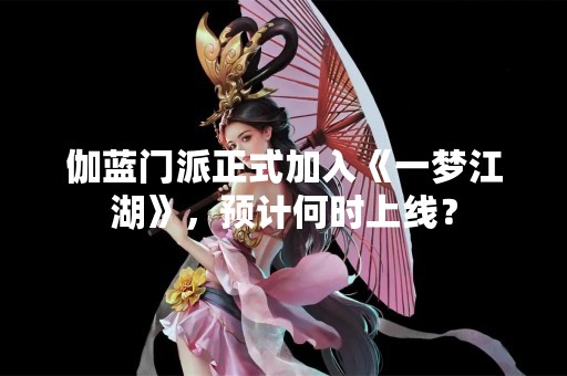 伽蓝门派正式加入《一梦江湖》，预计何时上线？