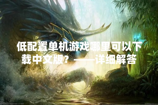 低配置单机游戏哪里可以下载中文版？——详细解答