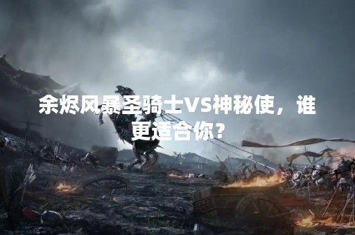 余烬风暴圣骑士VS神秘使，谁更适合你？