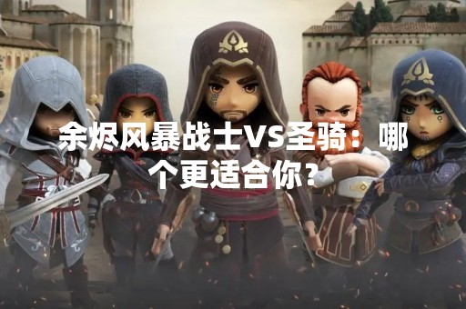 余烬风暴战士VS圣骑：哪个更适合你？
