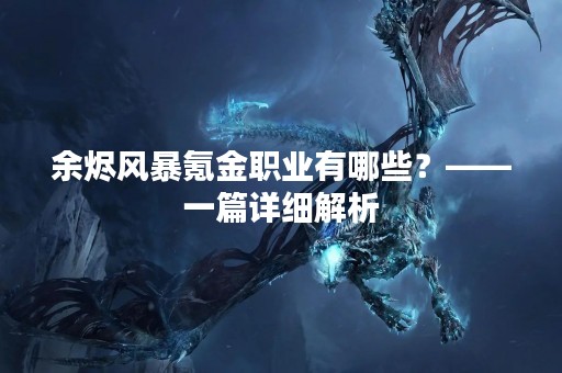 余烬风暴氪金职业有哪些？——一篇详细解析