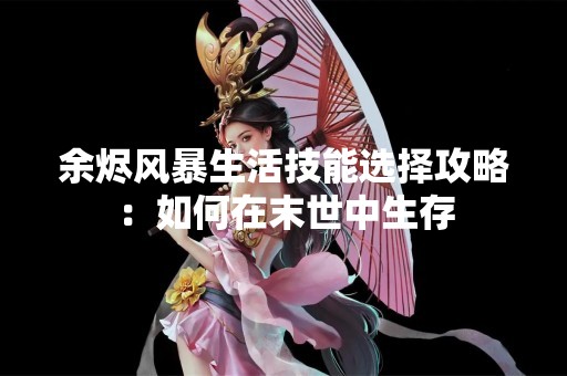 余烬风暴生活技能选择攻略：如何在末世中生存