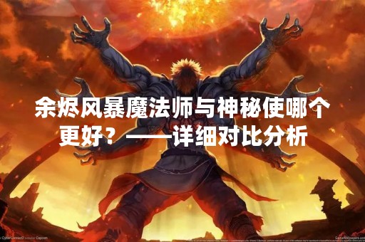 余烬风暴魔法师与神秘使哪个更好？——详细对比分析