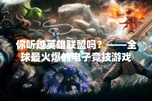你听过英雄联盟吗？——全球最火爆的电子竞技游戏