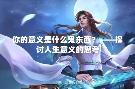 你的意义是什么鬼东西？——探讨人生意义的思考