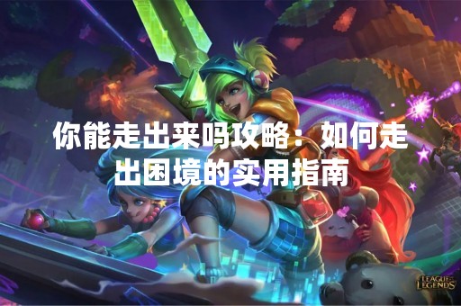 你能走出来吗攻略：如何走出困境的实用指南