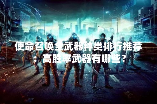 使命召唤全武器种类排行推荐：高胜率武器有哪些？