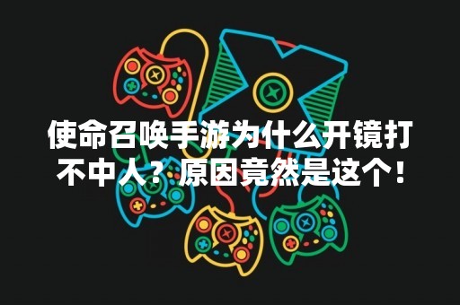 使命召唤手游为什么开镜打不中人？原因竟然是这个！
