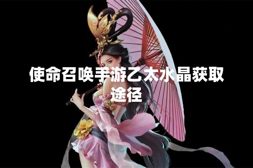 使命召唤手游乙太水晶获取途径