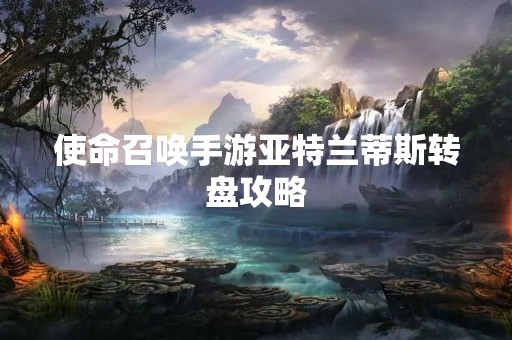 使命召唤手游亚特兰蒂斯转盘攻略