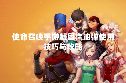 使命召唤手游凝固汽油弹使用技巧与攻略
