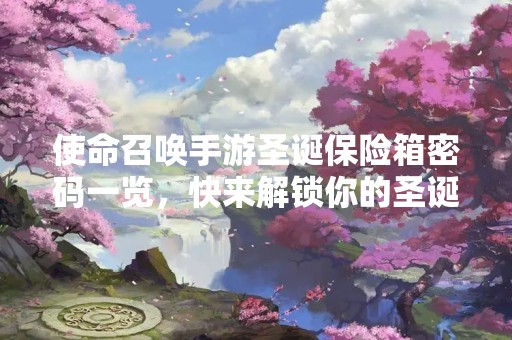 使命召唤手游圣诞保险箱密码一览，快来解锁你的圣诞惊喜！