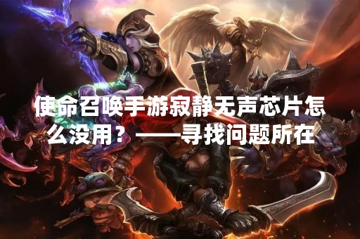 使命召唤手游寂静无声芯片怎么没用？——寻找问题所在