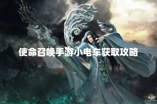使命召唤手游小电车获取攻略