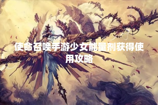 使命召唤手游少女能量剂获得使用攻略