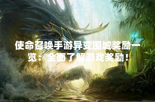 使命召唤手游异变围城奖励一览：全面了解游戏奖励！