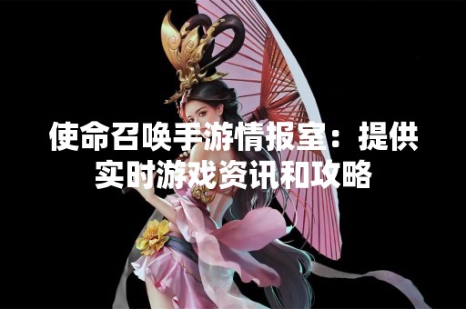 使命召唤手游情报室：提供实时游戏资讯和攻略