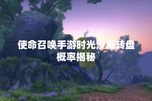 使命召唤手游时光沙漏转盘概率揭秘