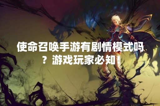 使命召唤手游有剧情模式吗？游戏玩家必知！