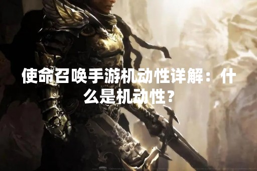 使命召唤手游机动性详解：什么是机动性？