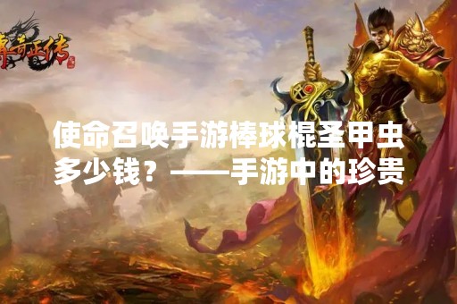 使命召唤手游棒球棍圣甲虫多少钱？——手游中的珍贵装备