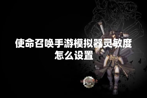 使命召唤手游模拟器灵敏度怎么设置