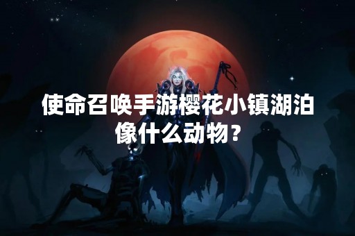 使命召唤手游樱花小镇湖泊像什么动物？