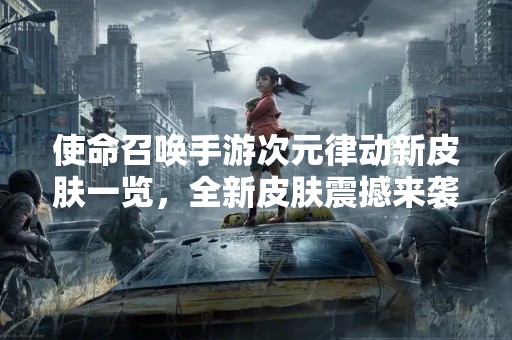 使命召唤手游次元律动新皮肤一览，全新皮肤震撼来袭！