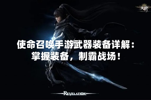 使命召唤手游武器装备详解：掌握装备，制霸战场！