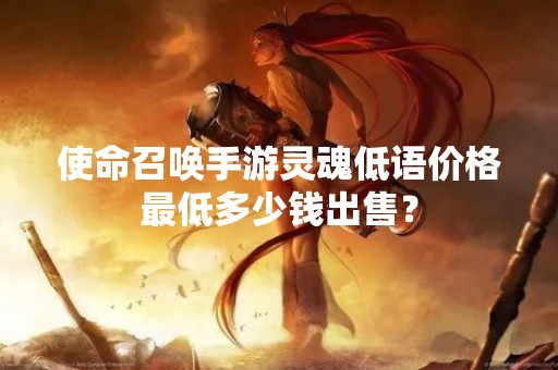 使命召唤手游灵魂低语价格最低多少钱出售？