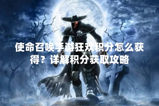使命召唤手游狂欢积分怎么获得？详解积分获取攻略