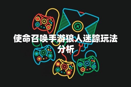 使命召唤手游狼人迷踪玩法分析