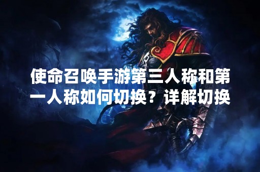 使命召唤手游第三人称和第一人称如何切换？详解切换方法！