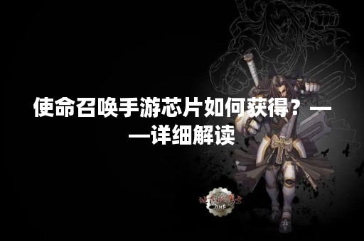 使命召唤手游芯片如何获得？——详细解读