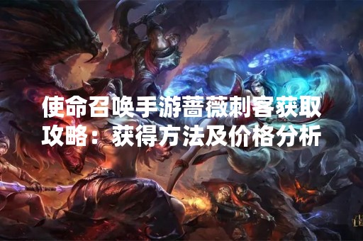 使命召唤手游蔷薇刺客获取攻略：获得方法及价格分析