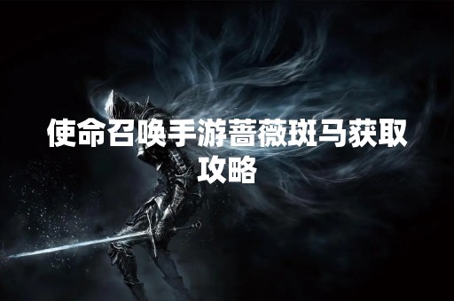 使命召唤手游蔷薇斑马获取攻略