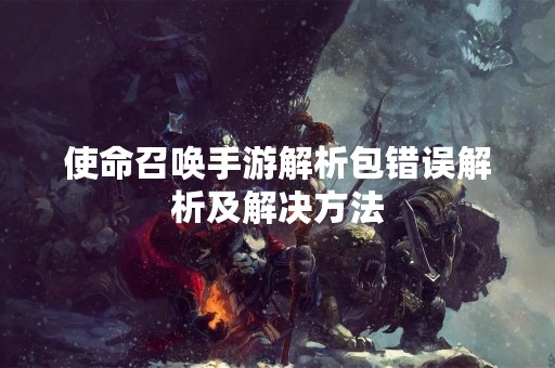 使命召唤手游解析包错误解析及解决方法