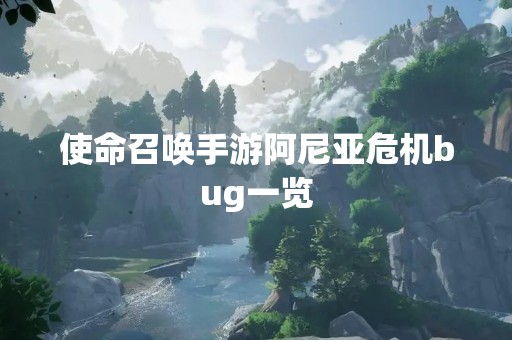 使命召唤手游阿尼亚危机bug一览
