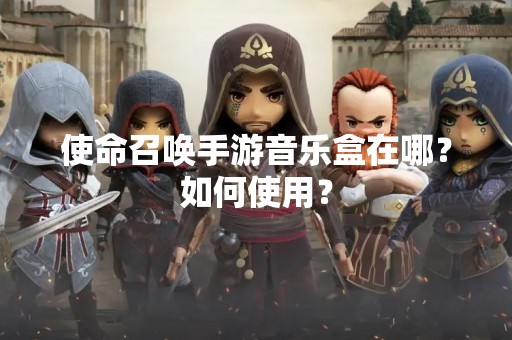 使命召唤手游音乐盒在哪？如何使用？