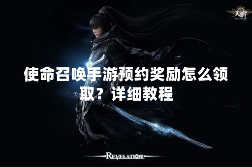 使命召唤手游预约奖励怎么领取？详细教程