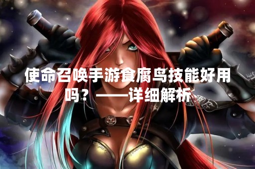使命召唤手游食腐鸟技能好用吗？——详细解析